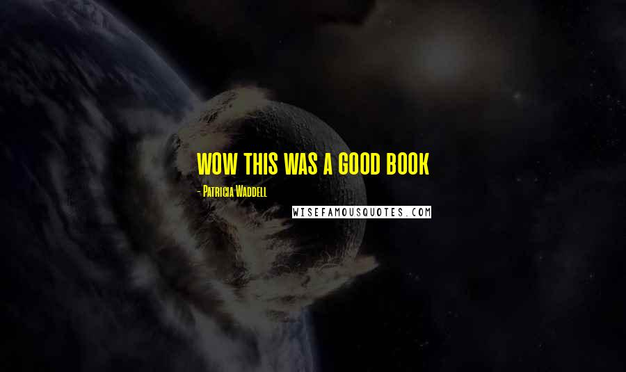 Patricia Waddell Quotes: wow this was a good book