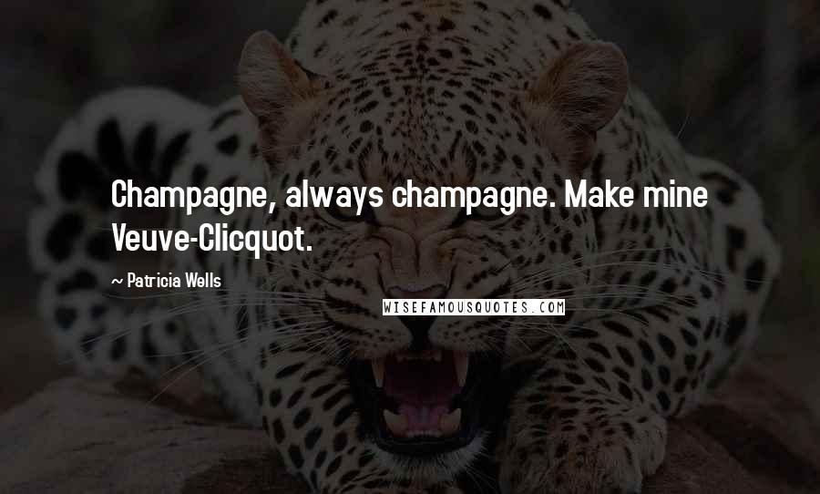 Patricia Wells Quotes: Champagne, always champagne. Make mine Veuve-Clicquot.