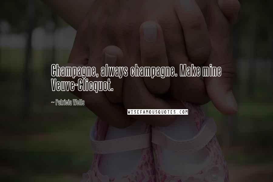 Patricia Wells Quotes: Champagne, always champagne. Make mine Veuve-Clicquot.