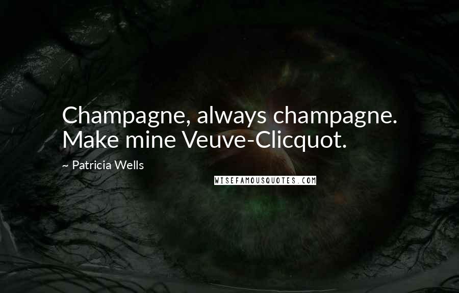Patricia Wells Quotes: Champagne, always champagne. Make mine Veuve-Clicquot.