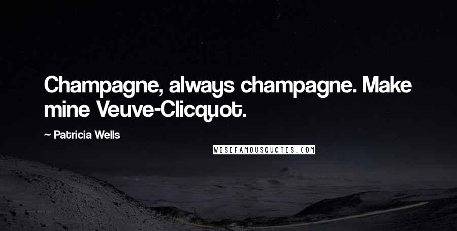 Patricia Wells Quotes: Champagne, always champagne. Make mine Veuve-Clicquot.