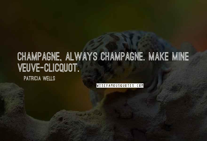 Patricia Wells Quotes: Champagne, always champagne. Make mine Veuve-Clicquot.