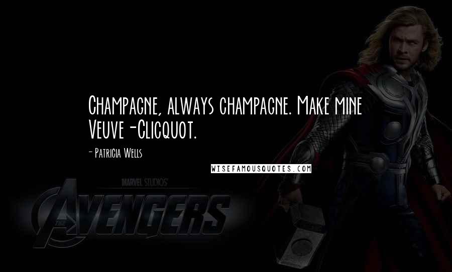 Patricia Wells Quotes: Champagne, always champagne. Make mine Veuve-Clicquot.