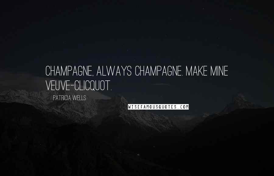 Patricia Wells Quotes: Champagne, always champagne. Make mine Veuve-Clicquot.