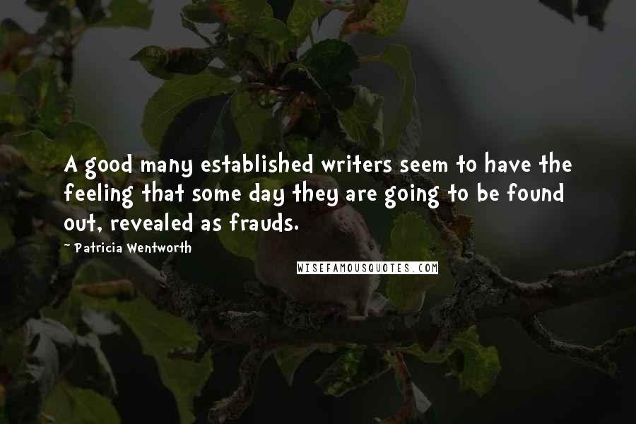 Patricia Wentworth Quotes: A good many established writers seem to have the feeling that some day they are going to be found out, revealed as frauds.