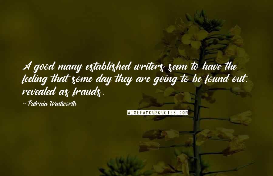 Patricia Wentworth Quotes: A good many established writers seem to have the feeling that some day they are going to be found out, revealed as frauds.