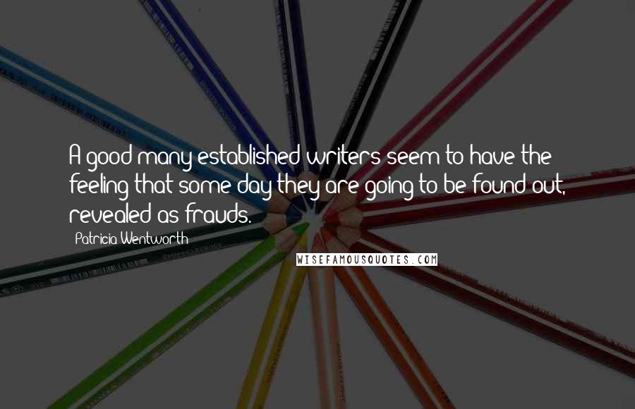 Patricia Wentworth Quotes: A good many established writers seem to have the feeling that some day they are going to be found out, revealed as frauds.