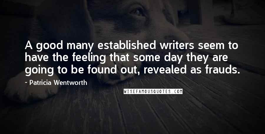 Patricia Wentworth Quotes: A good many established writers seem to have the feeling that some day they are going to be found out, revealed as frauds.