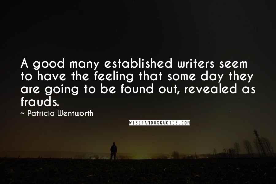 Patricia Wentworth Quotes: A good many established writers seem to have the feeling that some day they are going to be found out, revealed as frauds.