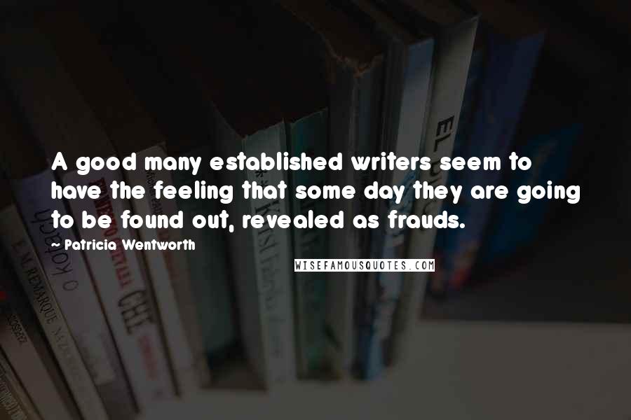 Patricia Wentworth Quotes: A good many established writers seem to have the feeling that some day they are going to be found out, revealed as frauds.