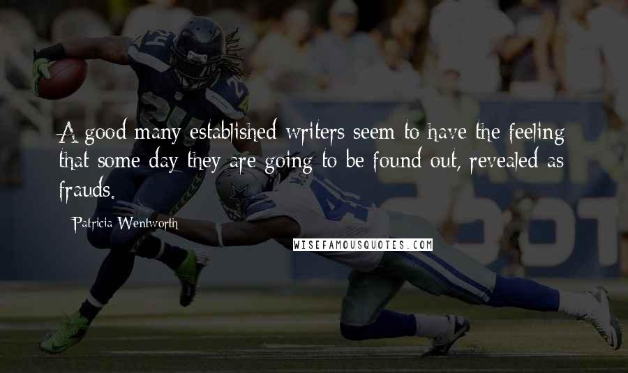 Patricia Wentworth Quotes: A good many established writers seem to have the feeling that some day they are going to be found out, revealed as frauds.