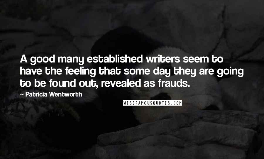 Patricia Wentworth Quotes: A good many established writers seem to have the feeling that some day they are going to be found out, revealed as frauds.