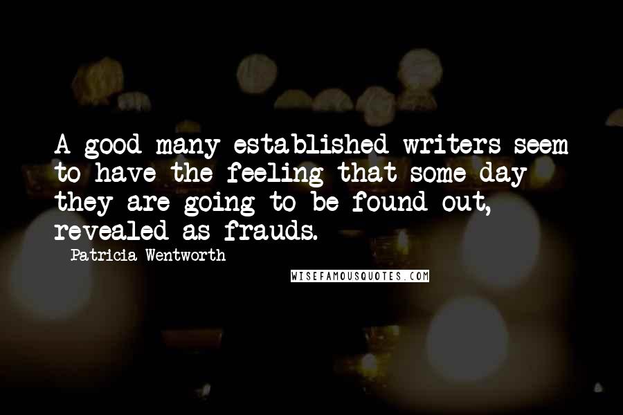 Patricia Wentworth Quotes: A good many established writers seem to have the feeling that some day they are going to be found out, revealed as frauds.