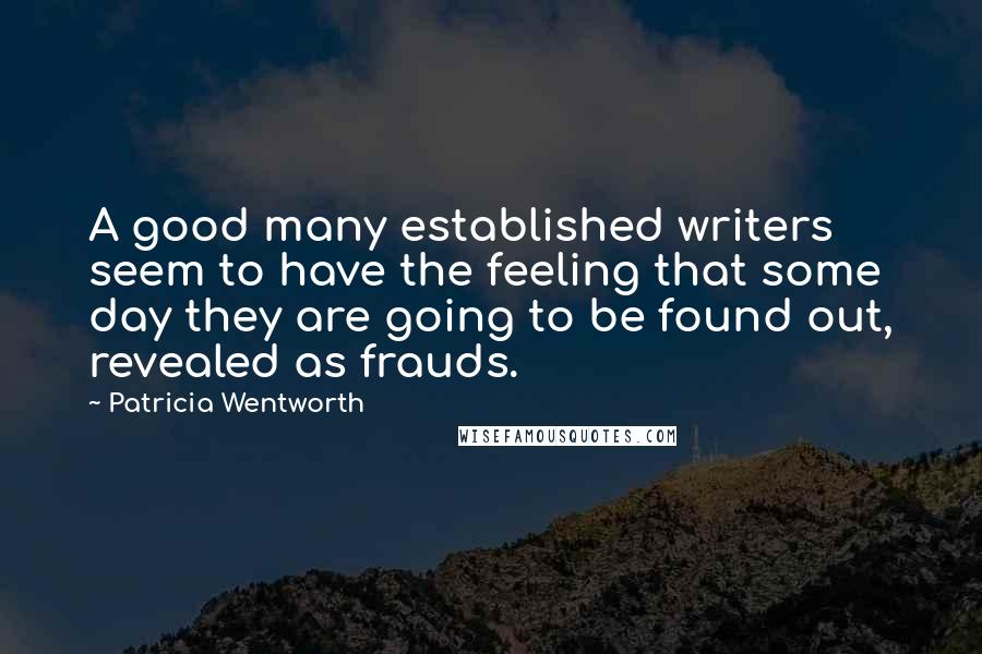 Patricia Wentworth Quotes: A good many established writers seem to have the feeling that some day they are going to be found out, revealed as frauds.