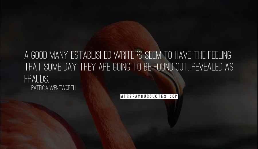 Patricia Wentworth Quotes: A good many established writers seem to have the feeling that some day they are going to be found out, revealed as frauds.