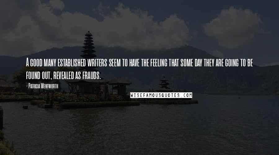 Patricia Wentworth Quotes: A good many established writers seem to have the feeling that some day they are going to be found out, revealed as frauds.