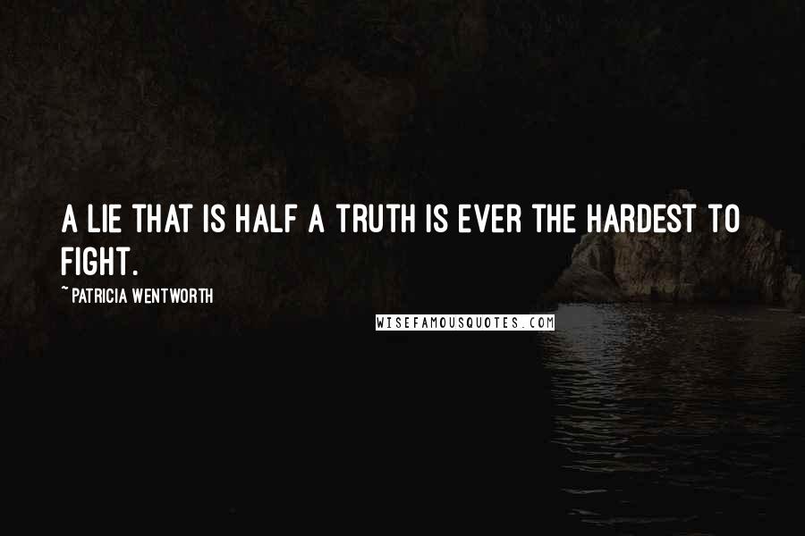 Patricia Wentworth Quotes: A lie that is half a truth is ever the hardest to fight.