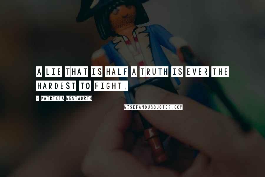 Patricia Wentworth Quotes: A lie that is half a truth is ever the hardest to fight.