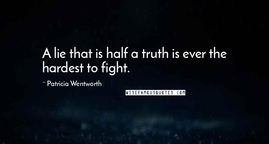 Patricia Wentworth Quotes: A lie that is half a truth is ever the hardest to fight.