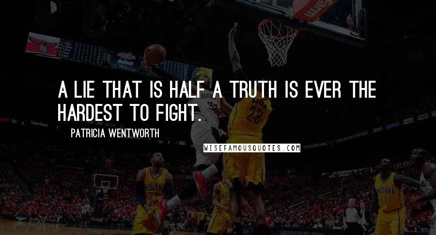 Patricia Wentworth Quotes: A lie that is half a truth is ever the hardest to fight.