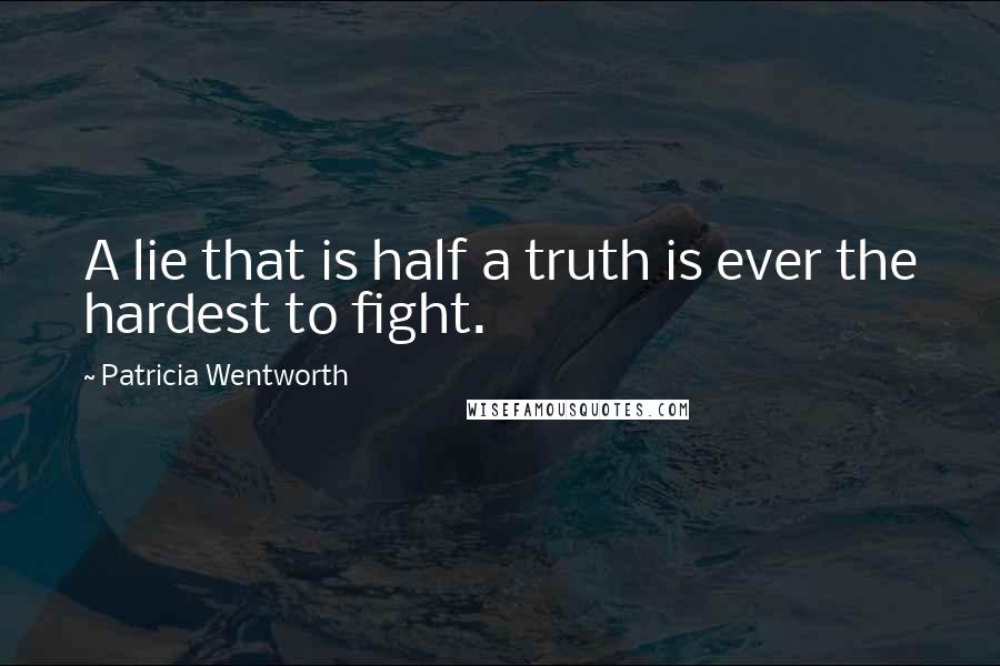 Patricia Wentworth Quotes: A lie that is half a truth is ever the hardest to fight.