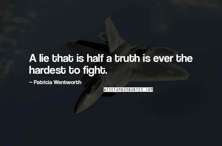 Patricia Wentworth Quotes: A lie that is half a truth is ever the hardest to fight.