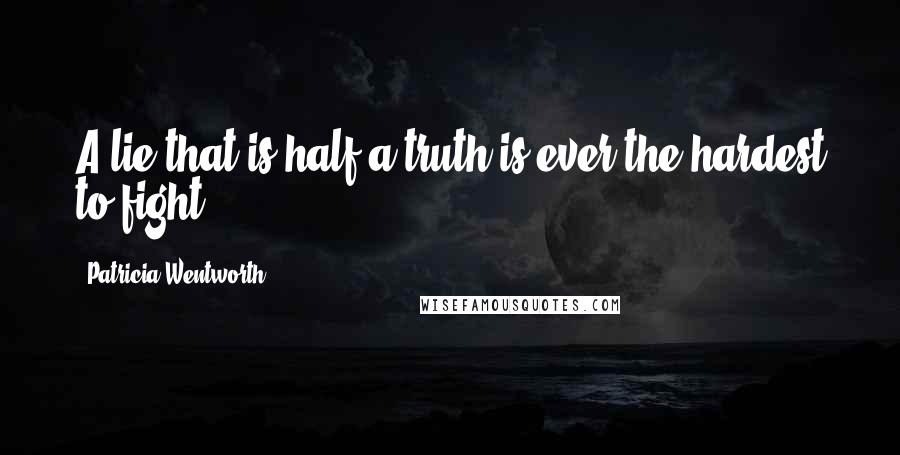 Patricia Wentworth Quotes: A lie that is half a truth is ever the hardest to fight.