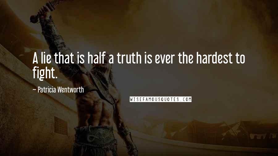 Patricia Wentworth Quotes: A lie that is half a truth is ever the hardest to fight.