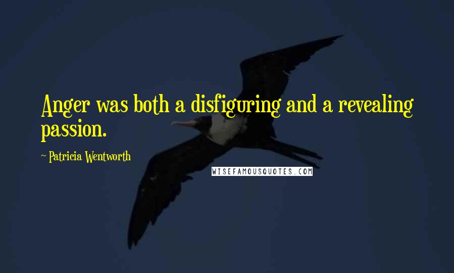 Patricia Wentworth Quotes: Anger was both a disfiguring and a revealing passion.