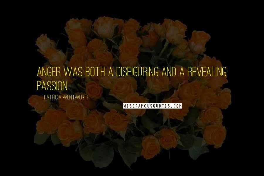 Patricia Wentworth Quotes: Anger was both a disfiguring and a revealing passion.