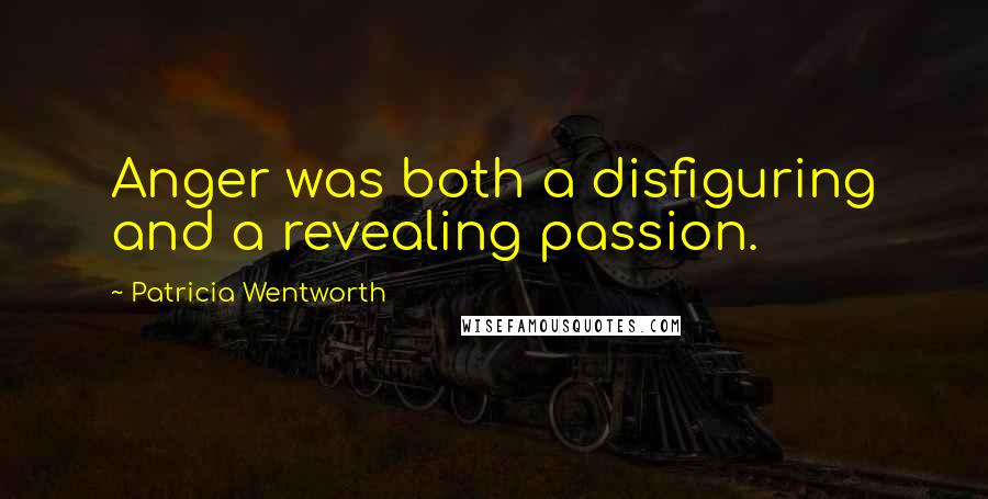 Patricia Wentworth Quotes: Anger was both a disfiguring and a revealing passion.