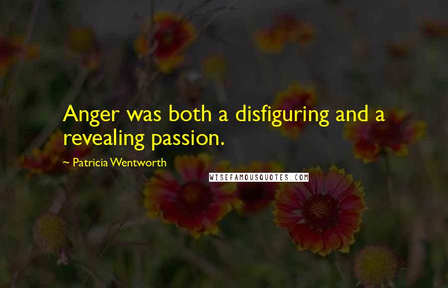 Patricia Wentworth Quotes: Anger was both a disfiguring and a revealing passion.