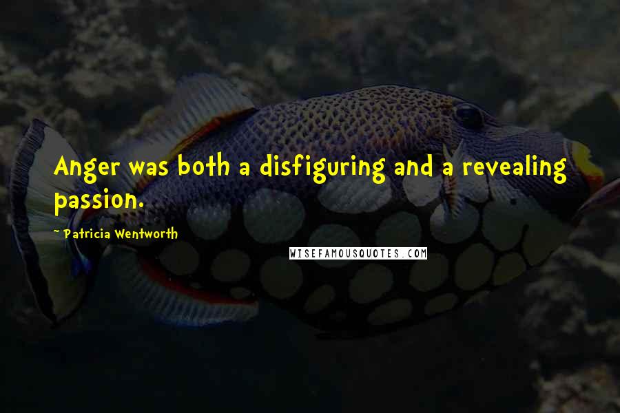 Patricia Wentworth Quotes: Anger was both a disfiguring and a revealing passion.