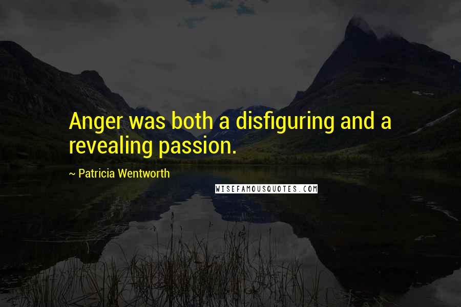 Patricia Wentworth Quotes: Anger was both a disfiguring and a revealing passion.