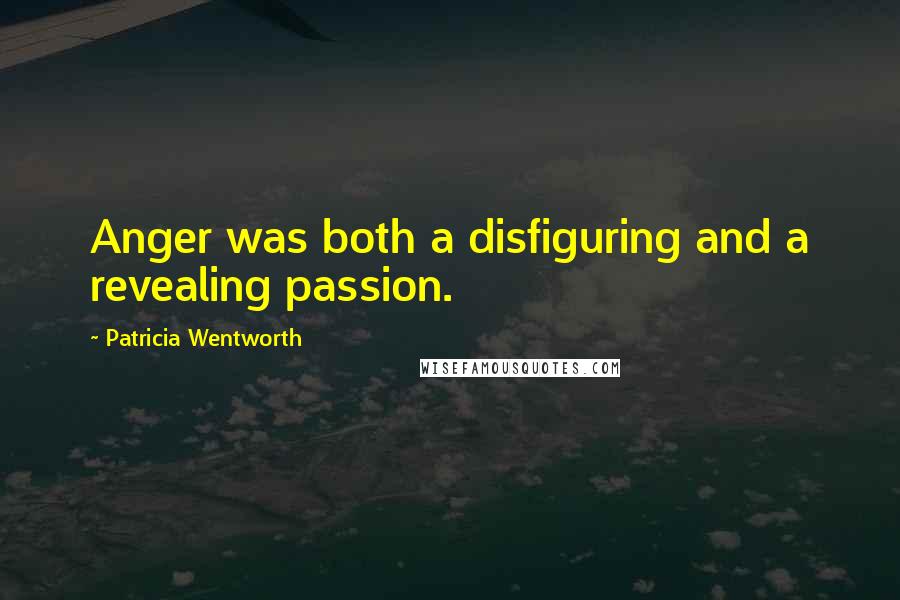 Patricia Wentworth Quotes: Anger was both a disfiguring and a revealing passion.