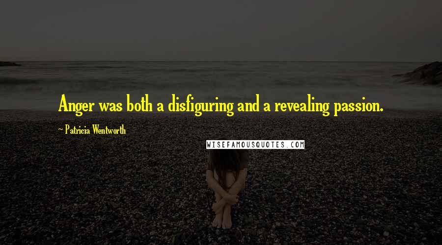 Patricia Wentworth Quotes: Anger was both a disfiguring and a revealing passion.