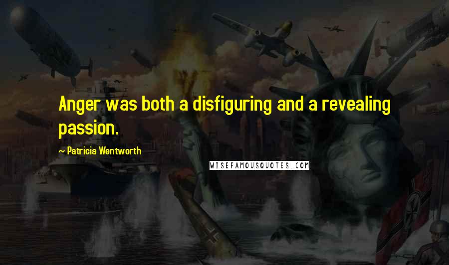 Patricia Wentworth Quotes: Anger was both a disfiguring and a revealing passion.