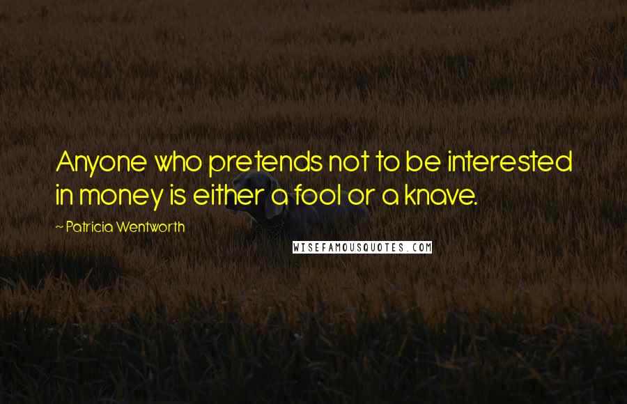 Patricia Wentworth Quotes: Anyone who pretends not to be interested in money is either a fool or a knave.