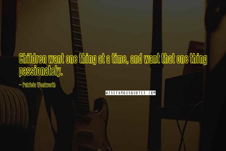 Patricia Wentworth Quotes: Children want one thing at a time, and want that one thing passionately.