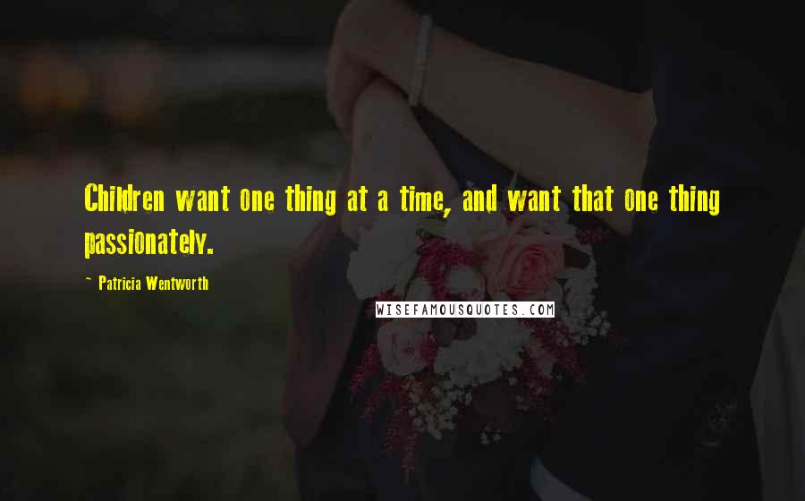 Patricia Wentworth Quotes: Children want one thing at a time, and want that one thing passionately.