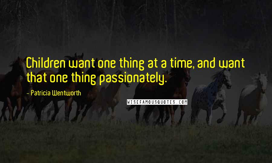 Patricia Wentworth Quotes: Children want one thing at a time, and want that one thing passionately.