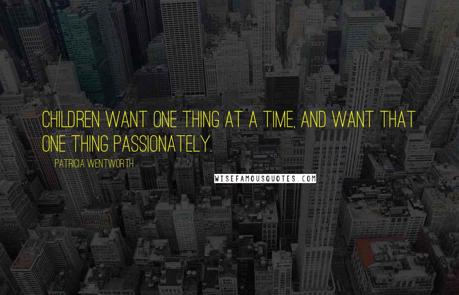 Patricia Wentworth Quotes: Children want one thing at a time, and want that one thing passionately.