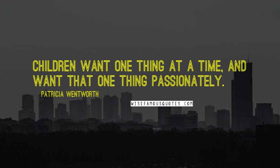 Patricia Wentworth Quotes: Children want one thing at a time, and want that one thing passionately.