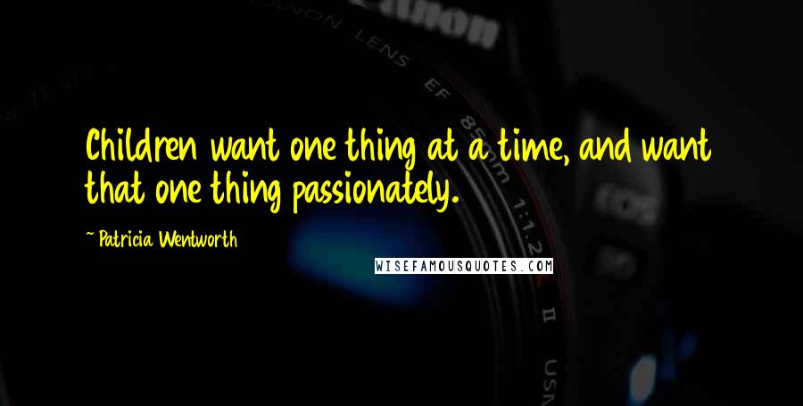 Patricia Wentworth Quotes: Children want one thing at a time, and want that one thing passionately.