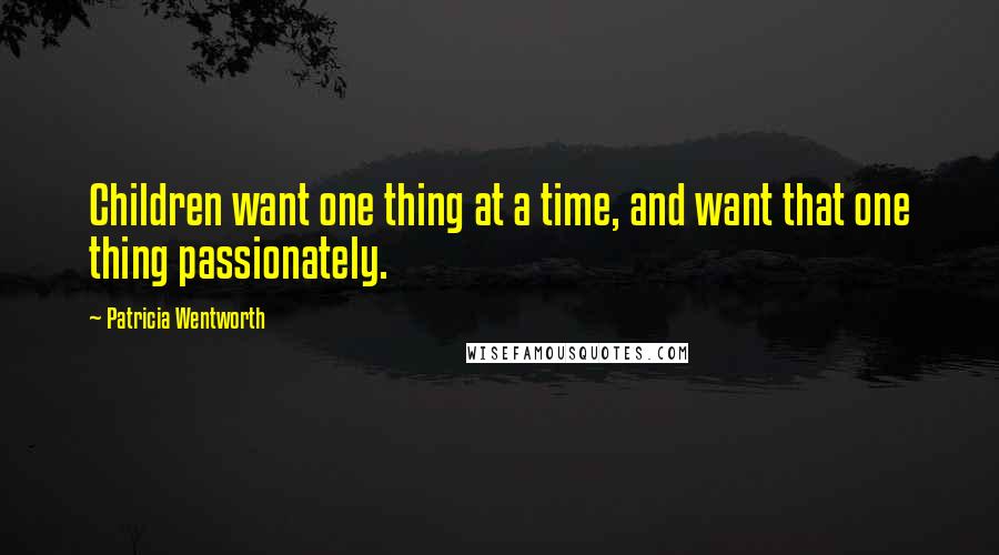 Patricia Wentworth Quotes: Children want one thing at a time, and want that one thing passionately.