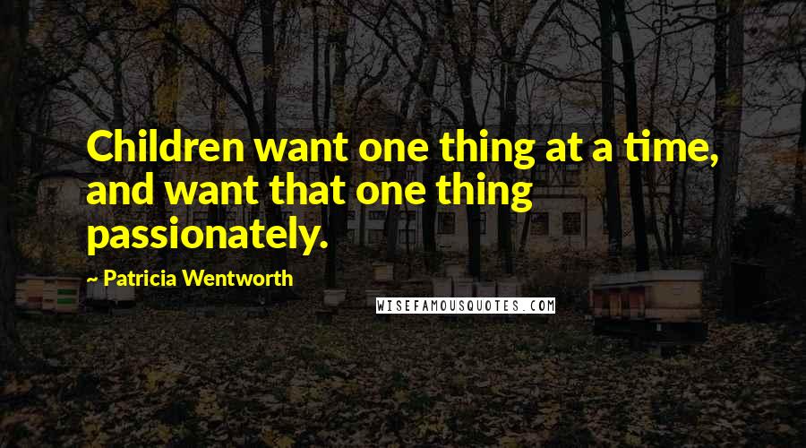 Patricia Wentworth Quotes: Children want one thing at a time, and want that one thing passionately.