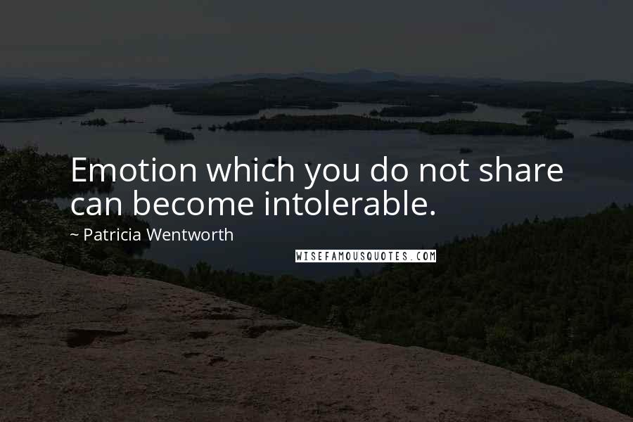 Patricia Wentworth Quotes: Emotion which you do not share can become intolerable.