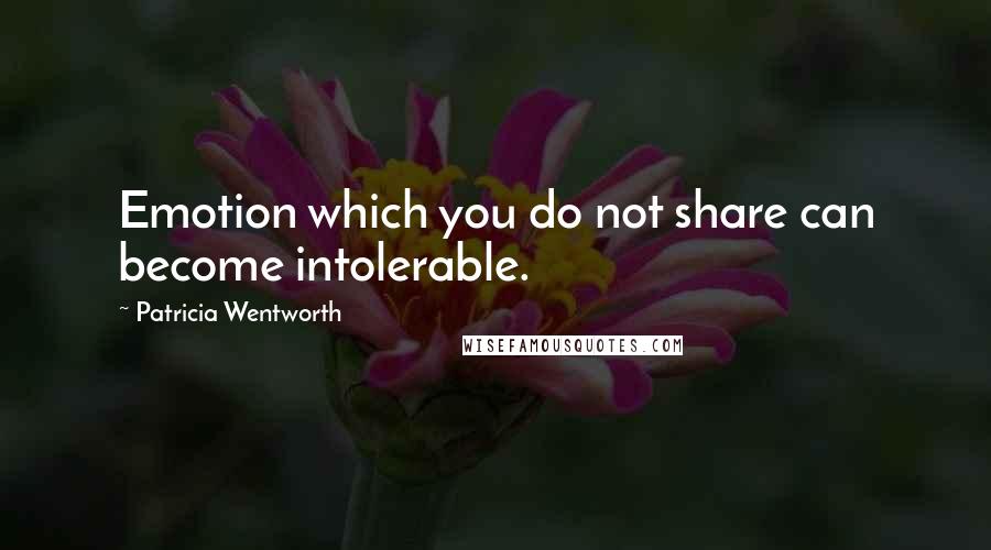 Patricia Wentworth Quotes: Emotion which you do not share can become intolerable.