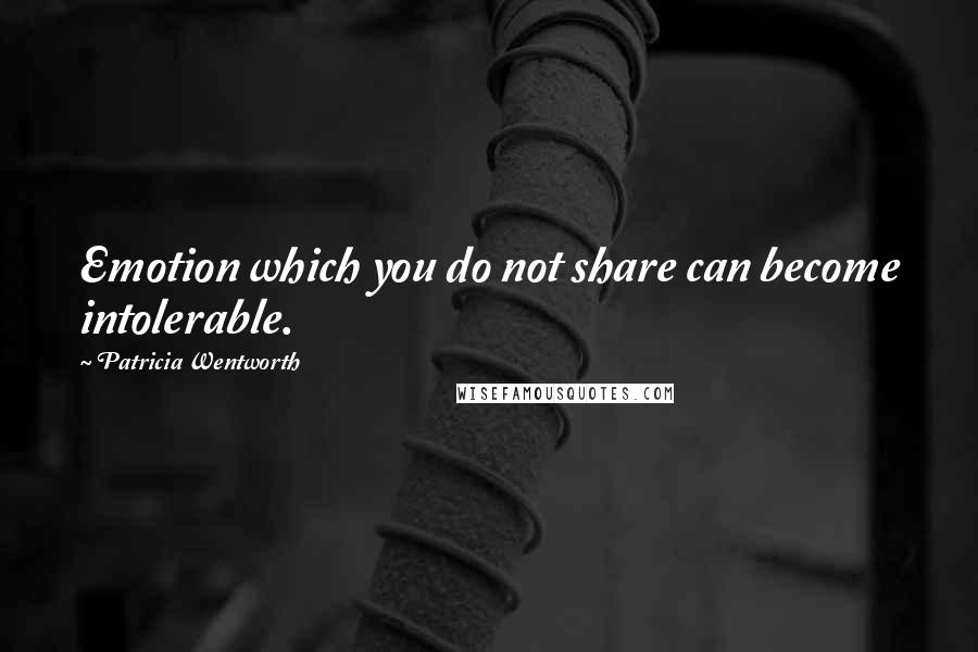 Patricia Wentworth Quotes: Emotion which you do not share can become intolerable.