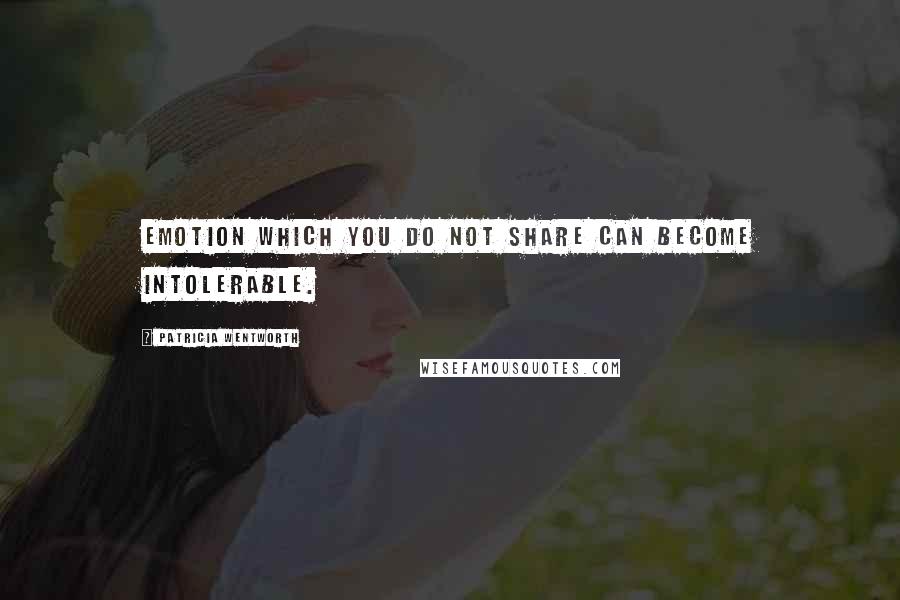 Patricia Wentworth Quotes: Emotion which you do not share can become intolerable.